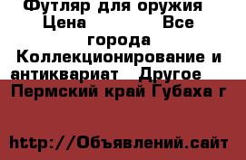 Футляр для оружия › Цена ­ 20 000 - Все города Коллекционирование и антиквариат » Другое   . Пермский край,Губаха г.